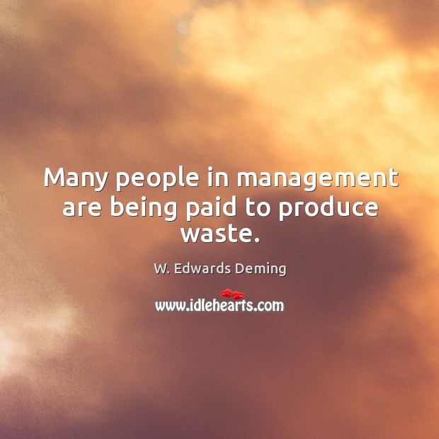 Many people in management are being paid to produce waste. W. Edwards Deming Picture Quote
