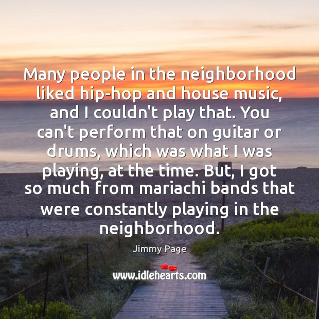 Many people in the neighborhood liked hip-hop and house music, and I Jimmy Page Picture Quote