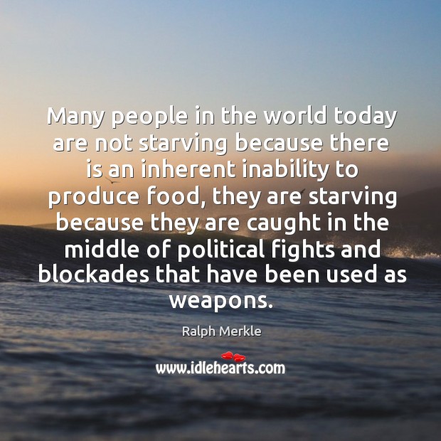Many people in the world today are not starving because there is an inherent inability to produce food 