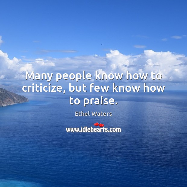 Many people know how to criticize, but few know how to praise. Ethel Waters Picture Quote