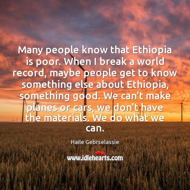 Many people know that Ethiopia is poor. When I break a world Haile Gebrselassie Picture Quote