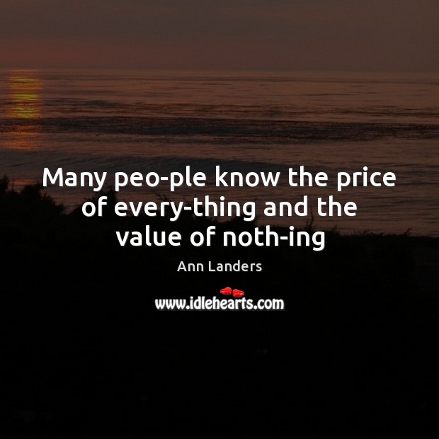 Many peo­ple know the price of every­thing and the value of noth­ing Ann Landers Picture Quote