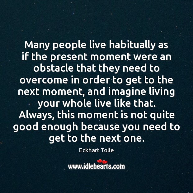 Many people live habitually as if the present moment were an obstacle Image