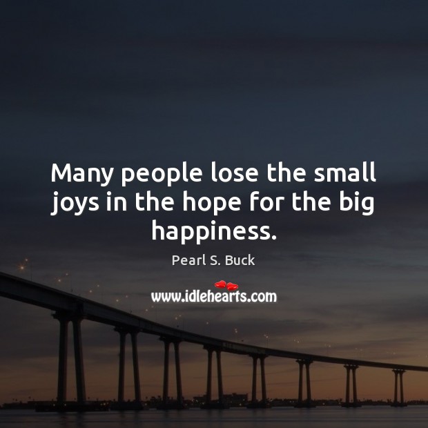 Many people lose the small joys in the hope for the big happiness. Pearl S. Buck Picture Quote