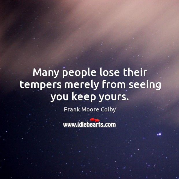 Many people lose their tempers merely from seeing you keep yours. Image