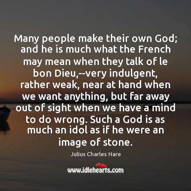 Many people make their own God; and he is much what the Julius Charles Hare Picture Quote
