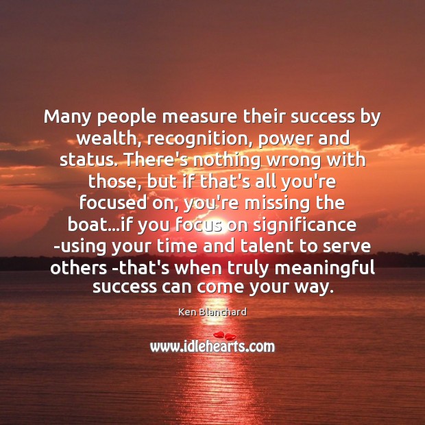 Many people measure their success by wealth, recognition, power and status. There’s Ken Blanchard Picture Quote