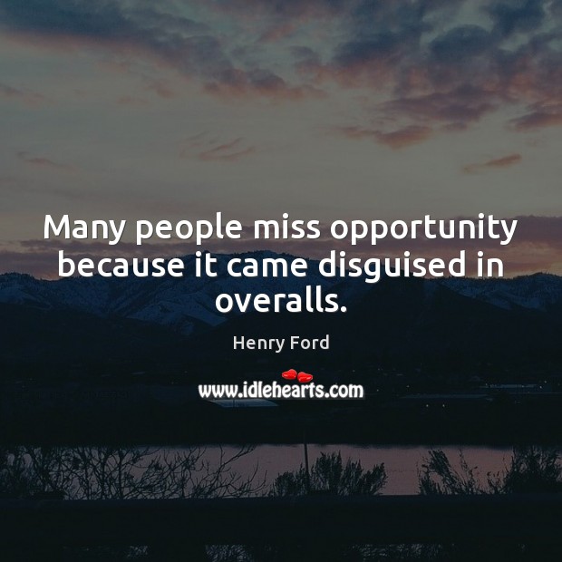 Many people miss opportunity because it came disguised in overalls. Opportunity Quotes Image