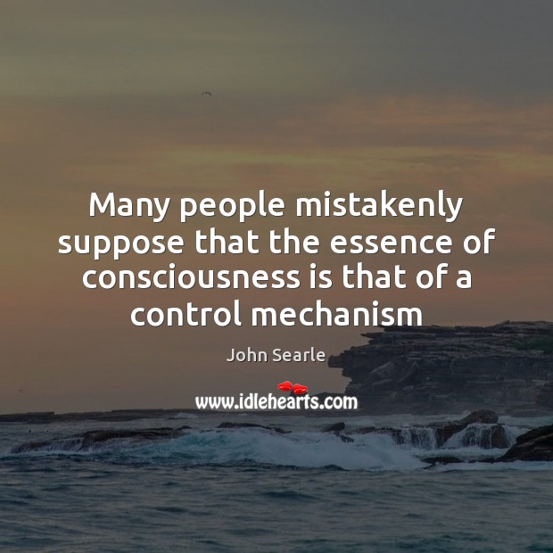 Many people mistakenly suppose that the essence of consciousness is that of John Searle Picture Quote