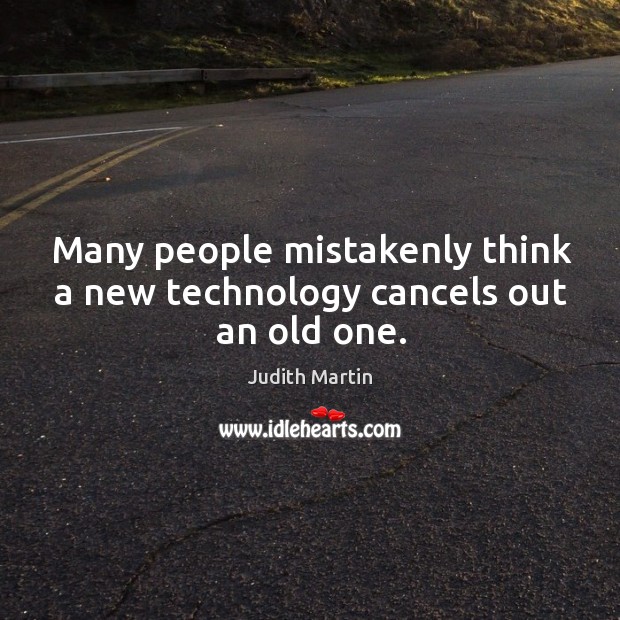 Many people mistakenly think a new technology cancels out an old one. Image