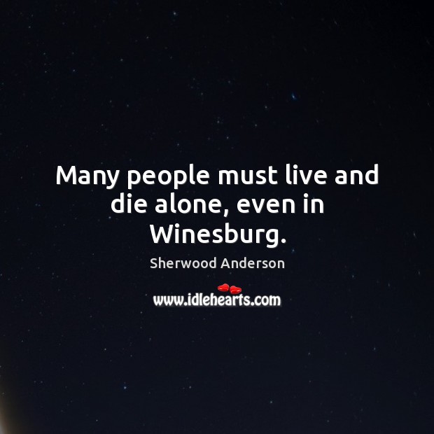 Many people must live and die alone, even in Winesburg. Sherwood Anderson Picture Quote