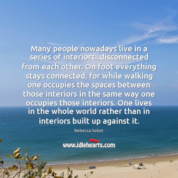 Many people nowadays live in a series of interiors…disconnected from each Rebecca Solnit Picture Quote