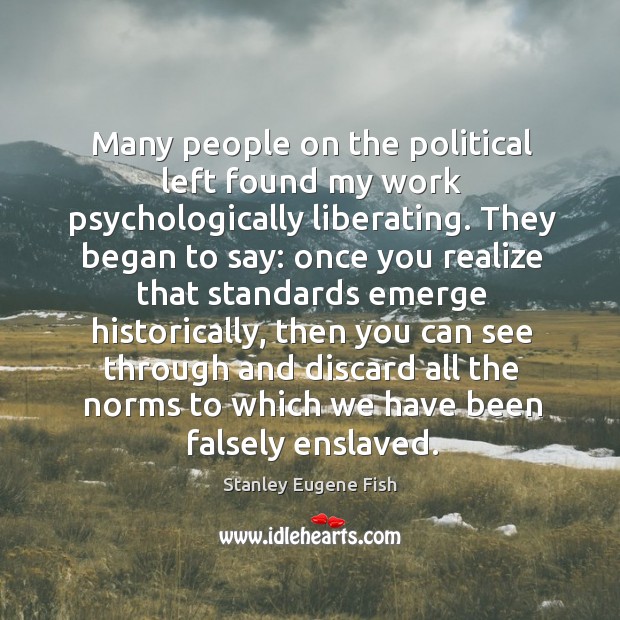 Many people on the political left found my work psychologically liberating. Stanley Eugene Fish Picture Quote