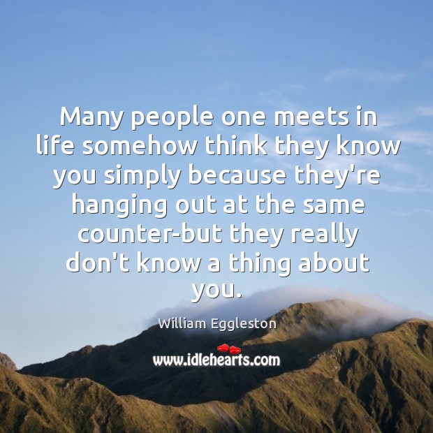 Many people one meets in life somehow think they know you simply Image