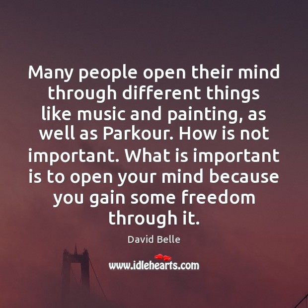 Many people open their mind through different things like music and painting, David Belle Picture Quote