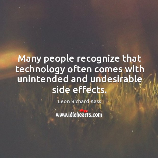 Many people recognize that technology often comes with unintended and undesirable side effects. Leon Richard Kass Picture Quote