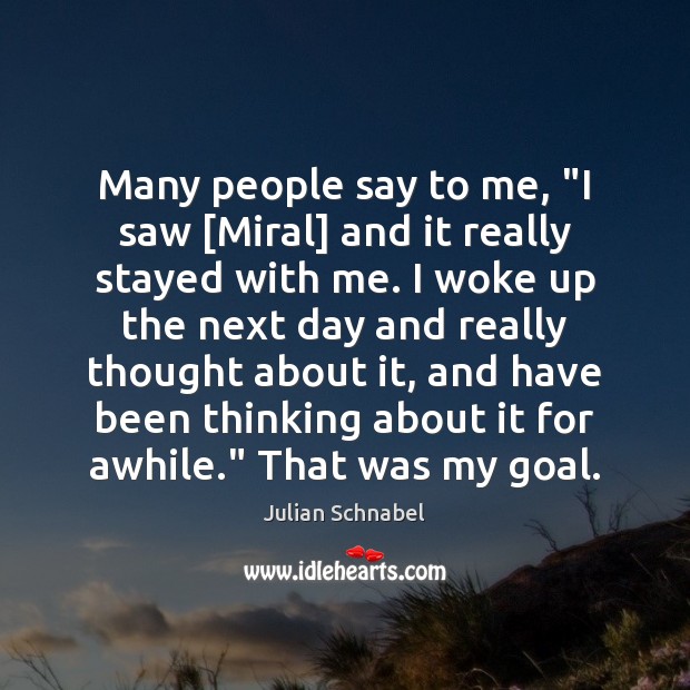 Many people say to me, “I saw [Miral] and it really stayed Julian Schnabel Picture Quote