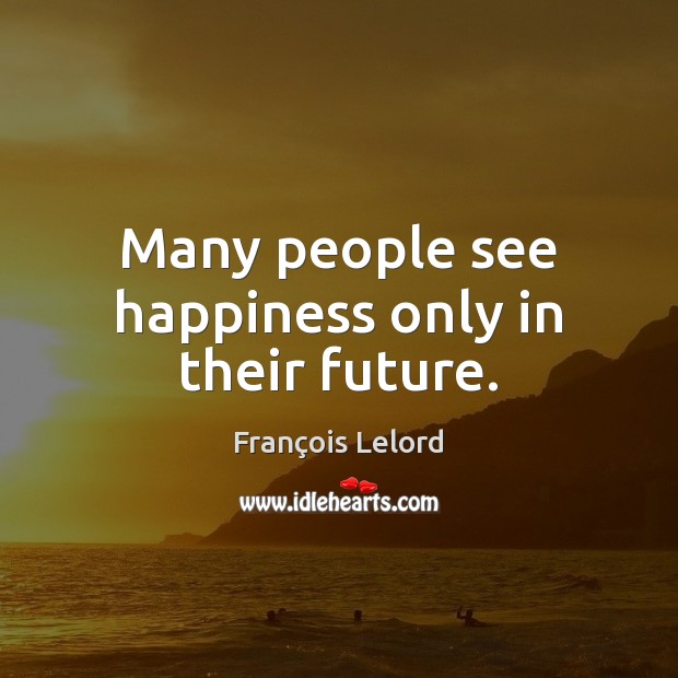 Many people see happiness only in their future. François Lelord Picture Quote