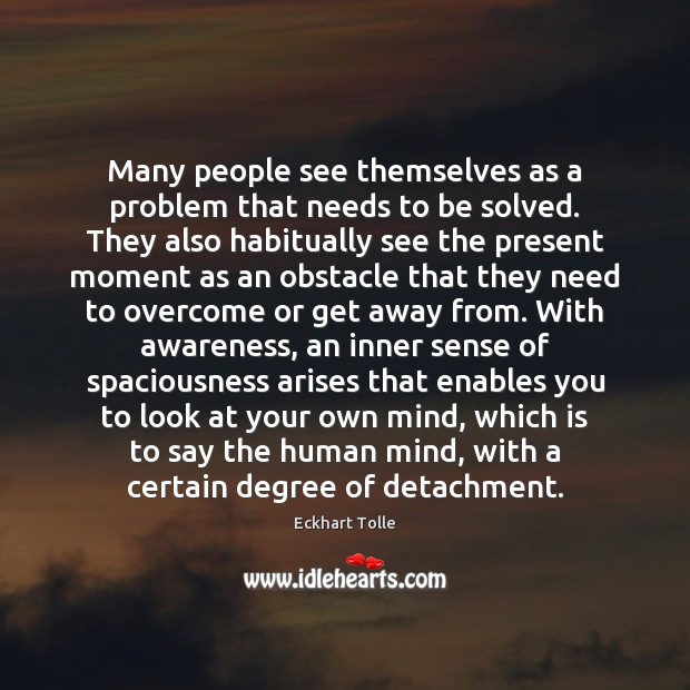 Many people see themselves as a problem that needs to be solved. Eckhart Tolle Picture Quote