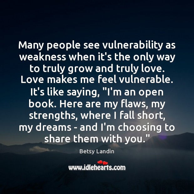 Many people see vulnerability as weakness when it’s the only way to Betsy Landin Picture Quote