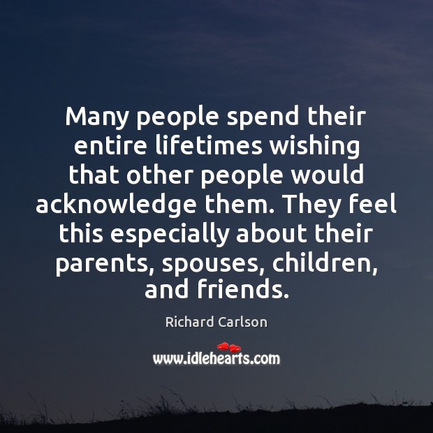 Many people spend their entire lifetimes wishing that other people would acknowledge Richard Carlson Picture Quote