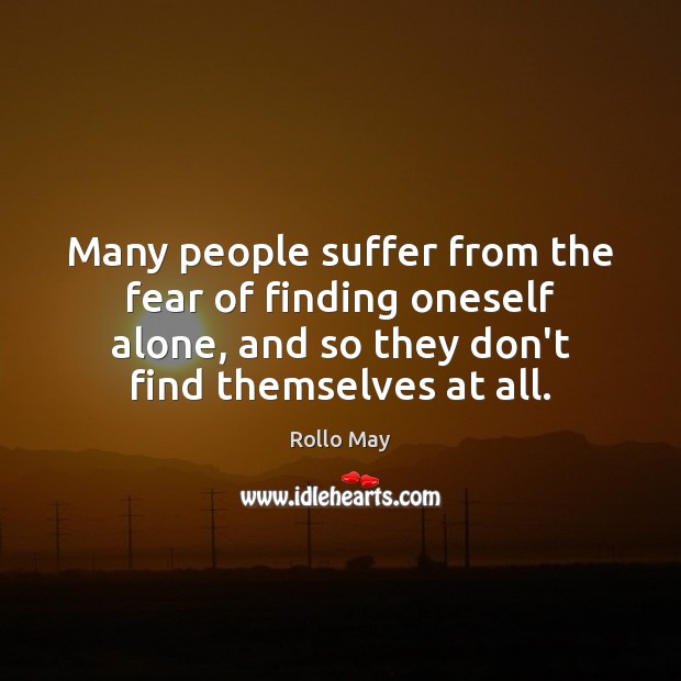 Many people suffer from the fear of finding oneself alone, and so Rollo May Picture Quote