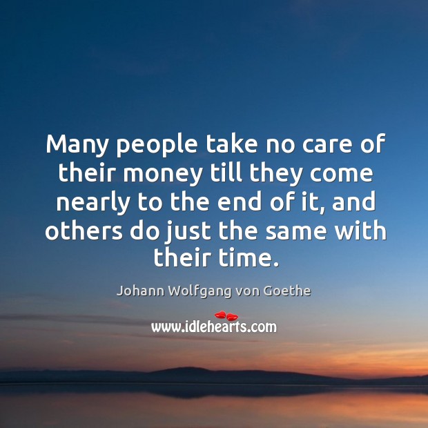 Many people take no care of their money till they come nearly to the end of it, and Johann Wolfgang von Goethe Picture Quote