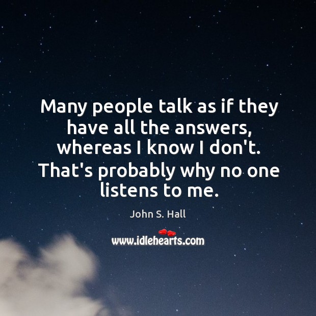 Many people talk as if they have all the answers, whereas I John S. Hall Picture Quote