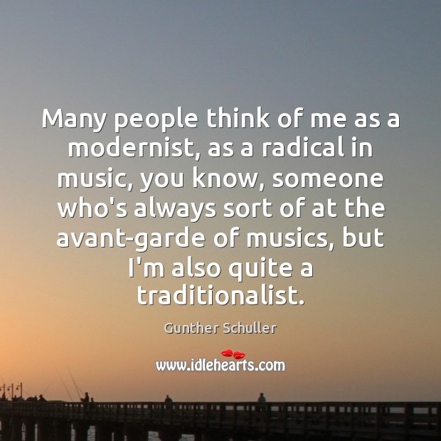 Many people think of me as a modernist, as a radical in Gunther Schuller Picture Quote