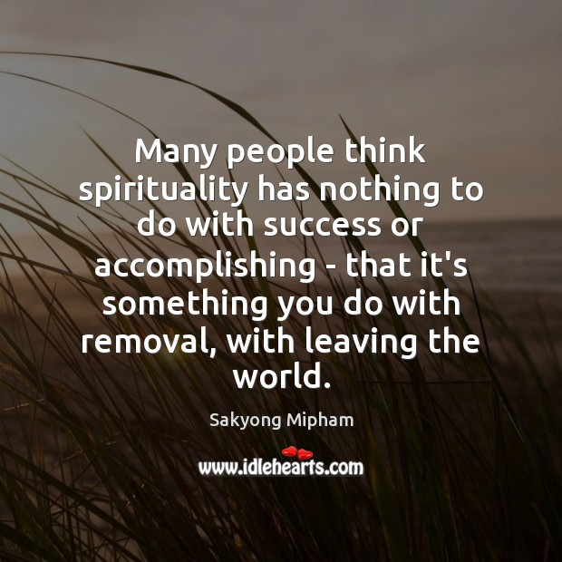 Many people think spirituality has nothing to do with success or accomplishing Sakyong Mipham Picture Quote