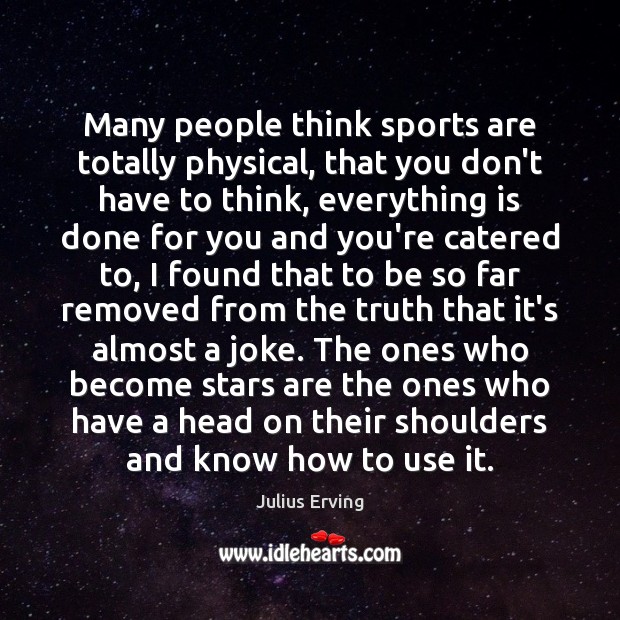 Many people think sports are totally physical, that you don’t have to Julius Erving Picture Quote