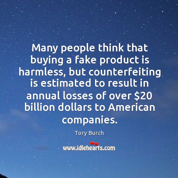 Many people think that buying a fake product is harmless, but counterfeiting is estimated to result in Tory Burch Picture Quote
