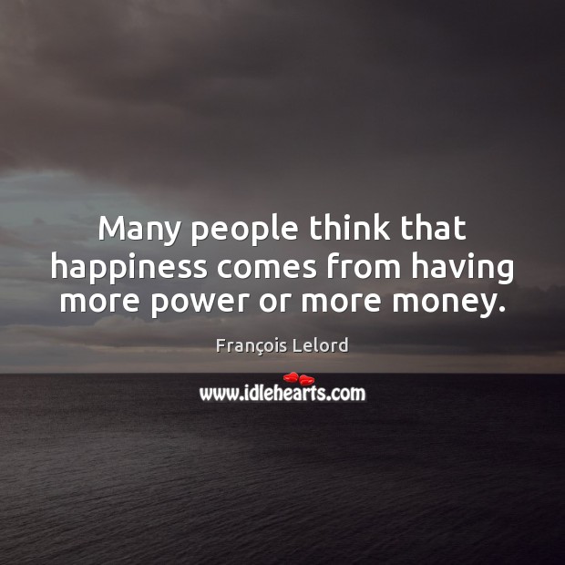 Many people think that happiness comes from having more power or more money. François Lelord Picture Quote