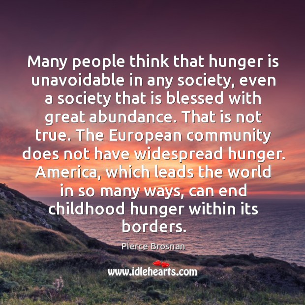 Many people think that hunger is unavoidable in any society, even a Pierce Brosnan Picture Quote