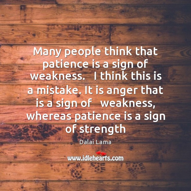 Many people think that patience is a sign of weakness.   I think Patience Quotes Image