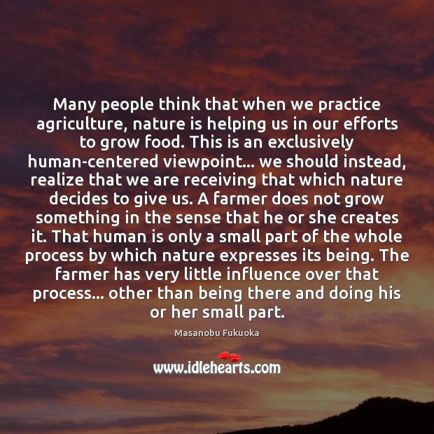 Many people think that when we practice agriculture, nature is helping us Masanobu Fukuoka Picture Quote