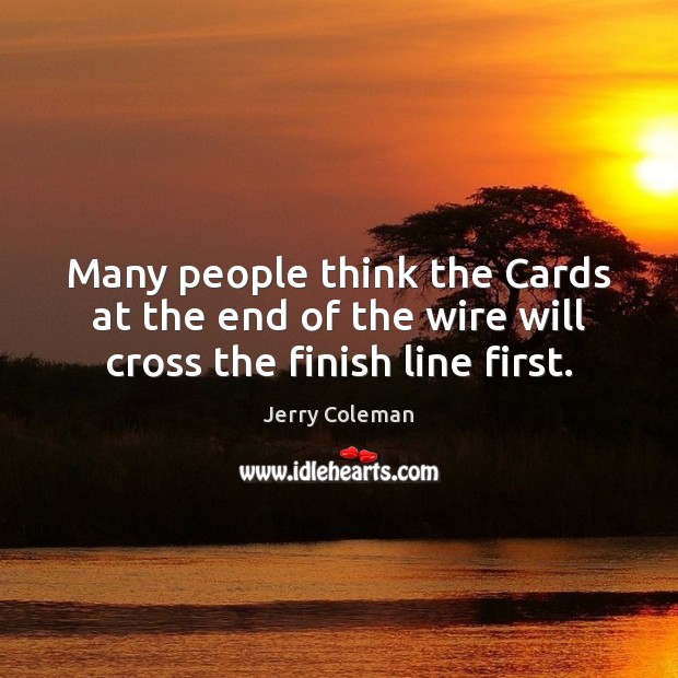 Many people think the Cards at the end of the wire will cross the finish line first. Jerry Coleman Picture Quote