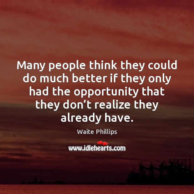 Many people think they could do much better if they only had Waite Phillips Picture Quote