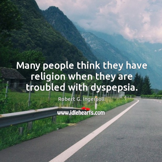 Many people think they have religion when they are troubled with dyspepsia. Robert G. Ingersoll Picture Quote