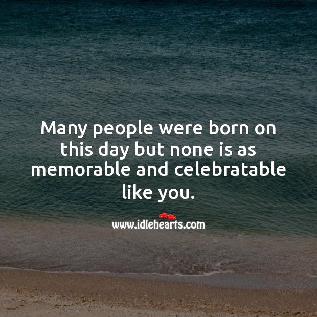 Many people were born on this day but none is as memorable like you. People Quotes Image