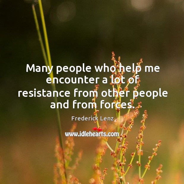 Many people who help me encounter a lot of resistance from other people and from forces. Image
