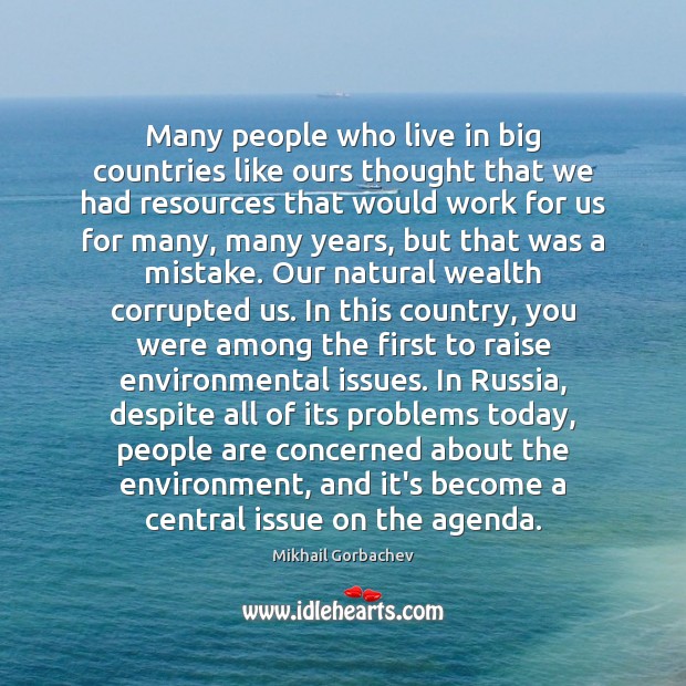 Many people who live in big countries like ours thought that we Mikhail Gorbachev Picture Quote