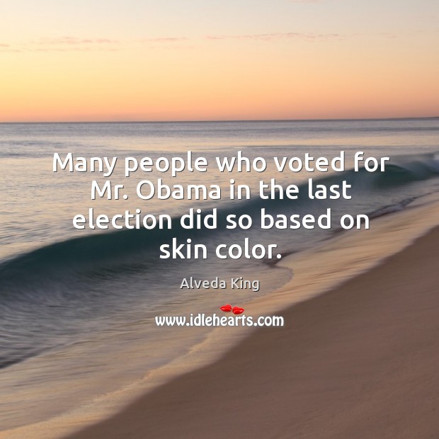 Many people who voted for mr. Obama in the last election did so based on skin color. Alveda King Picture Quote