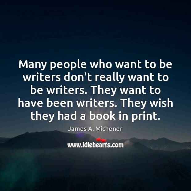 Many people who want to be writers don’t really want to be James A. Michener Picture Quote