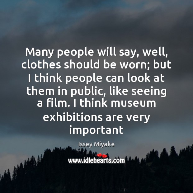 Many people will say, well, clothes should be worn; but I think Issey Miyake Picture Quote