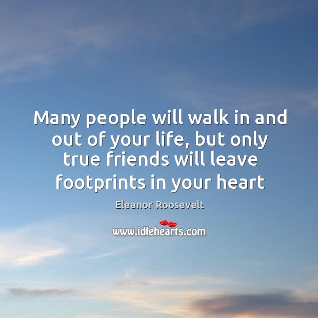 Many people will walk in and out of your life, but only true friends will leave footprints Eleanor Roosevelt Picture Quote