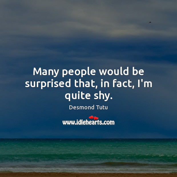 Many people would be surprised that, in fact, I’m quite shy. Desmond Tutu Picture Quote