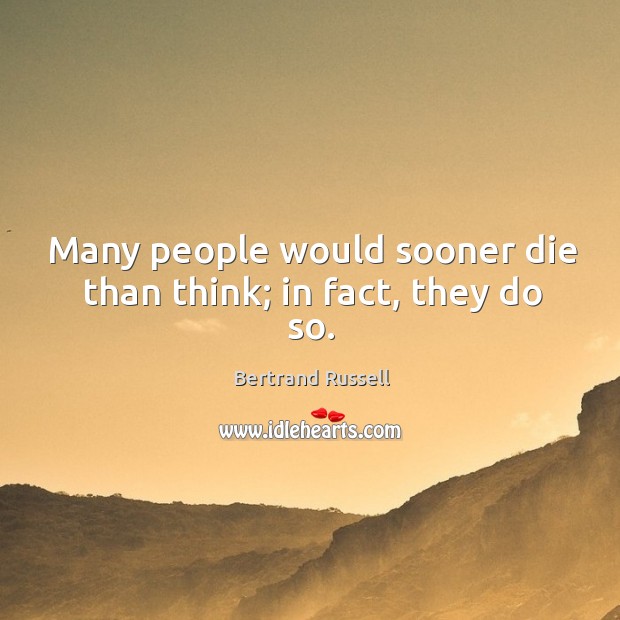 Many people would sooner die than think; in fact, they do so. Bertrand Russell Picture Quote