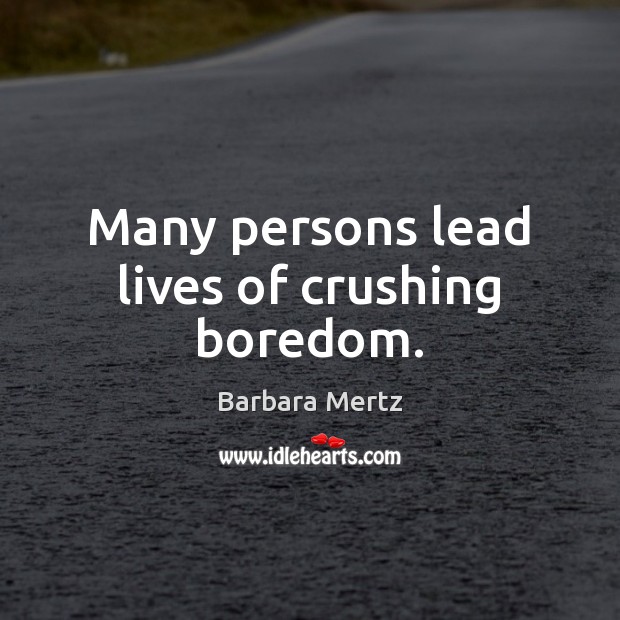 Many persons lead lives of crushing boredom. Barbara Mertz Picture Quote