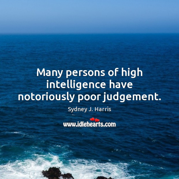 Many persons of high intelligence have notoriously poor judgement. Sydney J. Harris Picture Quote